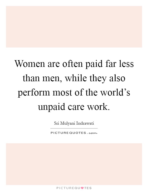 Women are often paid far less than men, while they also perform most of the world's unpaid care work. Picture Quote #1