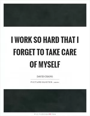 I work so hard that I forget to take care of myself Picture Quote #1