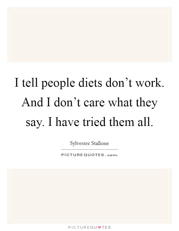 I tell people diets don't work. And I don't care what they say. I have tried them all. Picture Quote #1