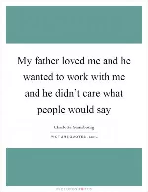 My father loved me and he wanted to work with me and he didn’t care what people would say Picture Quote #1