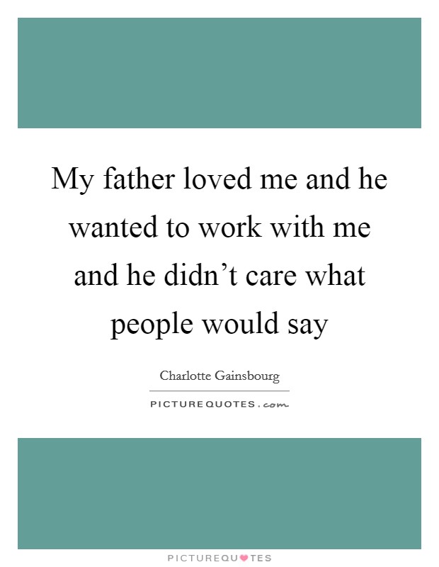My father loved me and he wanted to work with me and he didn't care what people would say Picture Quote #1