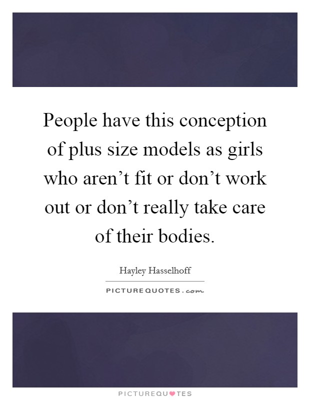 People have this conception of plus size models as girls who aren't fit or don't work out or don't really take care of their bodies. Picture Quote #1