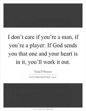 I don’t care if you’re a man, if you’re a player: If God sends you that one and your heart is in it, you’ll work it out Picture Quote #1