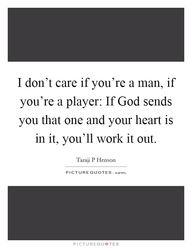I don't care if you're a man, if you're a player: If God sends you that one and your heart is in it, you'll work it out. Picture Quote #1