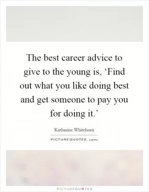 The best career advice to give to the young is, ‘Find out what you like doing best and get someone to pay you for doing it.’ Picture Quote #1