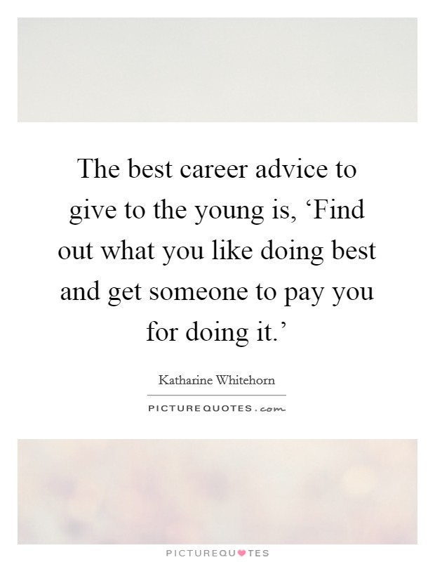 The best career advice to give to the young is, ‘Find out what you like doing best and get someone to pay you for doing it.' Picture Quote #1