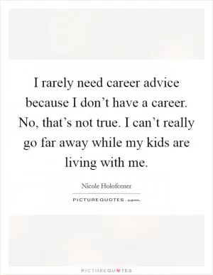 I rarely need career advice because I don’t have a career. No, that’s not true. I can’t really go far away while my kids are living with me Picture Quote #1
