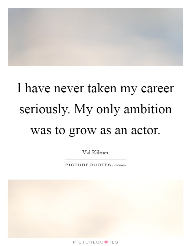 I have never taken my career seriously. My only ambition was to grow as an actor. Picture Quote #1