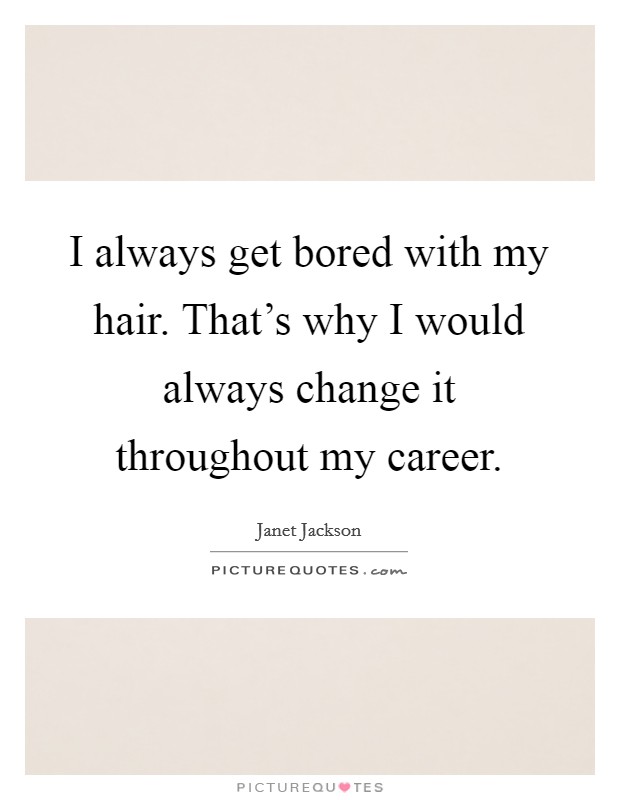 I always get bored with my hair. That's why I would always change it throughout my career. Picture Quote #1