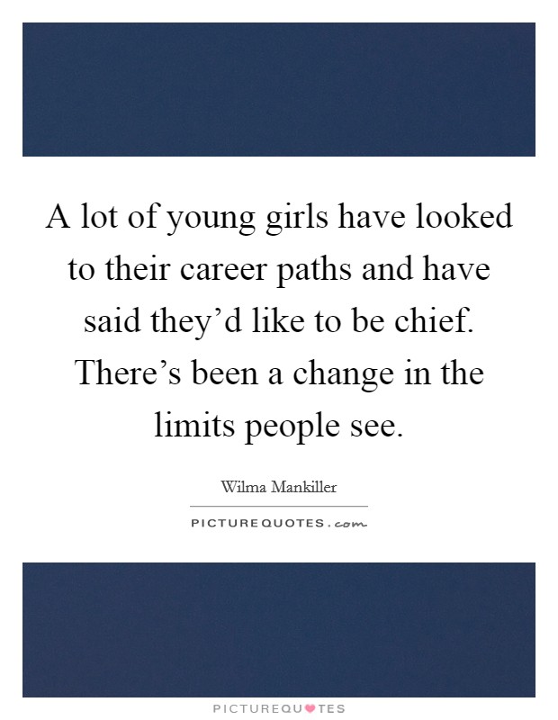 A lot of young girls have looked to their career paths and have said they'd like to be chief. There's been a change in the limits people see. Picture Quote #1