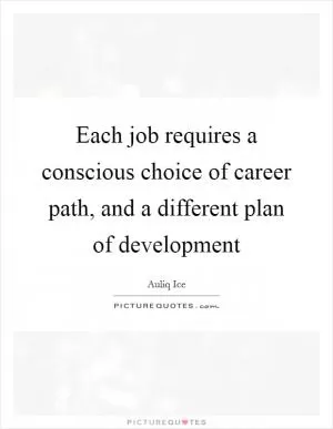Each job requires a conscious choice of career path, and a different plan of development Picture Quote #1