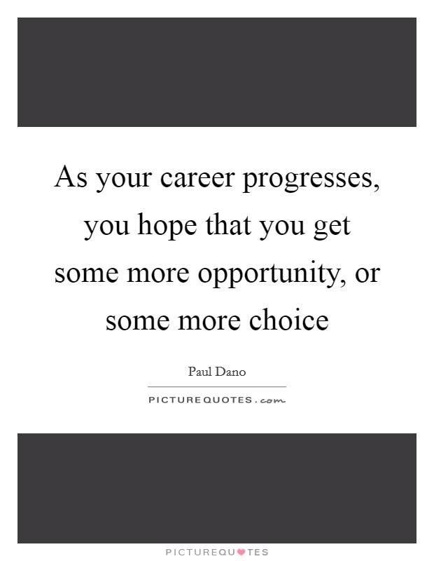 As your career progresses, you hope that you get some more opportunity, or some more choice Picture Quote #1