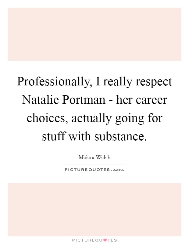 Professionally, I really respect Natalie Portman - her career choices, actually going for stuff with substance. Picture Quote #1