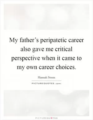 My father’s peripatetic career also gave me critical perspective when it came to my own career choices Picture Quote #1
