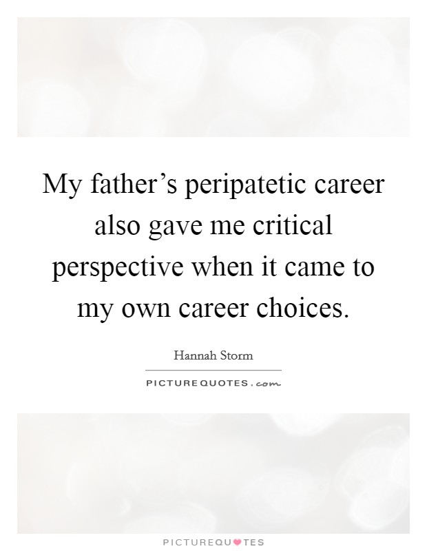 My father's peripatetic career also gave me critical perspective when it came to my own career choices. Picture Quote #1