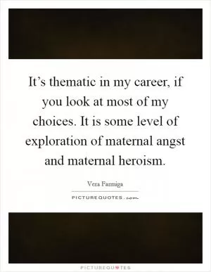 It’s thematic in my career, if you look at most of my choices. It is some level of exploration of maternal angst and maternal heroism Picture Quote #1