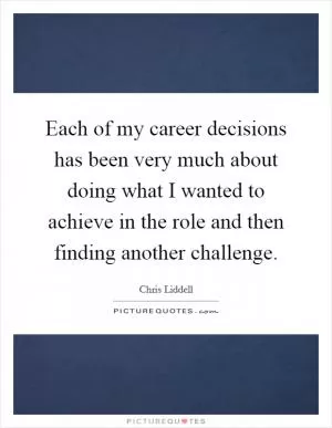 Each of my career decisions has been very much about doing what I wanted to achieve in the role and then finding another challenge Picture Quote #1