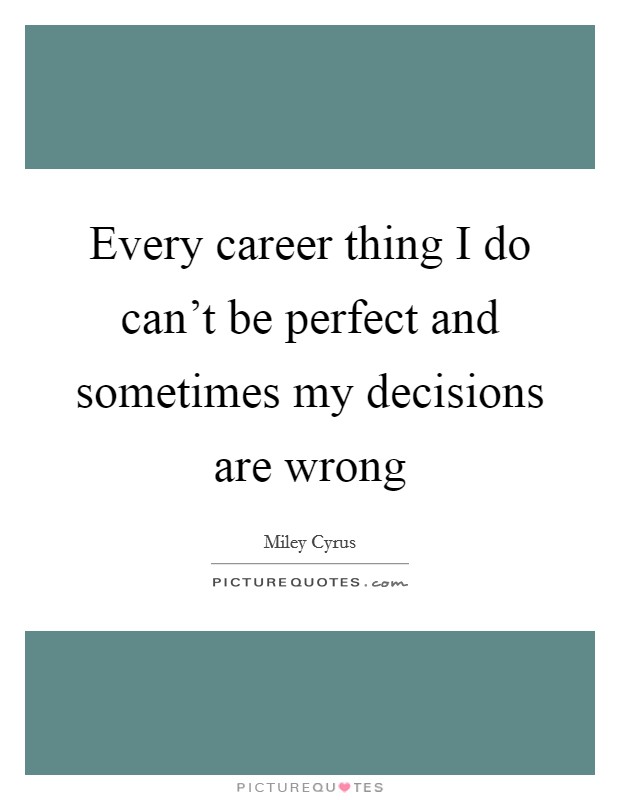 Every career thing I do can't be perfect and sometimes my decisions are wrong Picture Quote #1