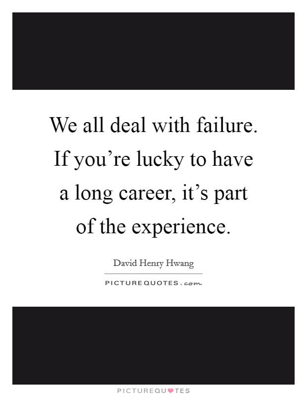We all deal with failure. If you're lucky to have a long career, it's part of the experience. Picture Quote #1