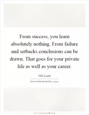 From success, you learn absolutely nothing. From failure and setbacks conclusions can be drawn. That goes for your private life as well as your career Picture Quote #1