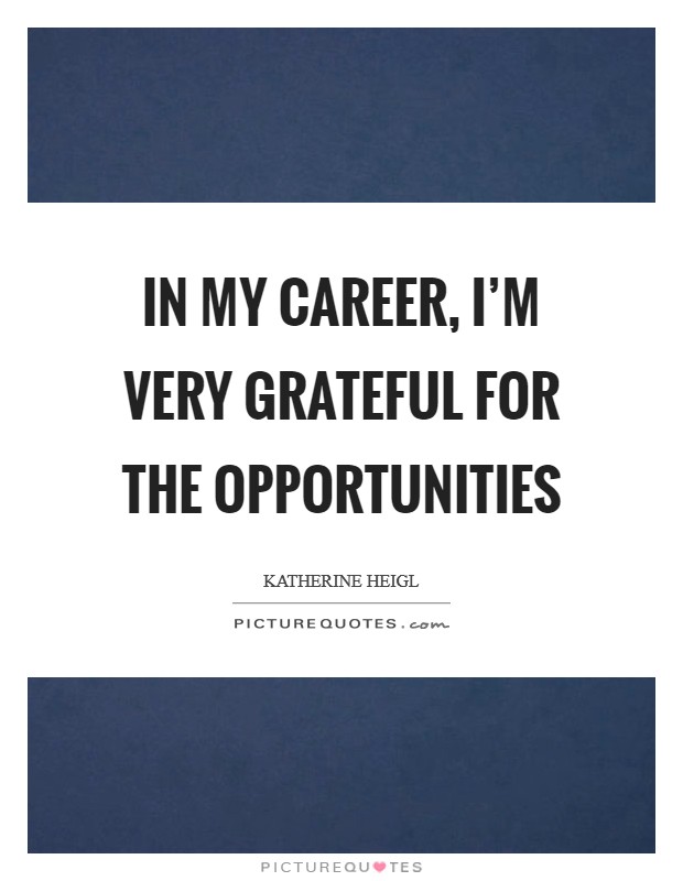 In my career, I'm very grateful for the opportunities Picture Quote #1