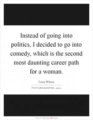 Instead of going into politics, I decided to go into comedy, which is the second most daunting career path for a woman Picture Quote #1