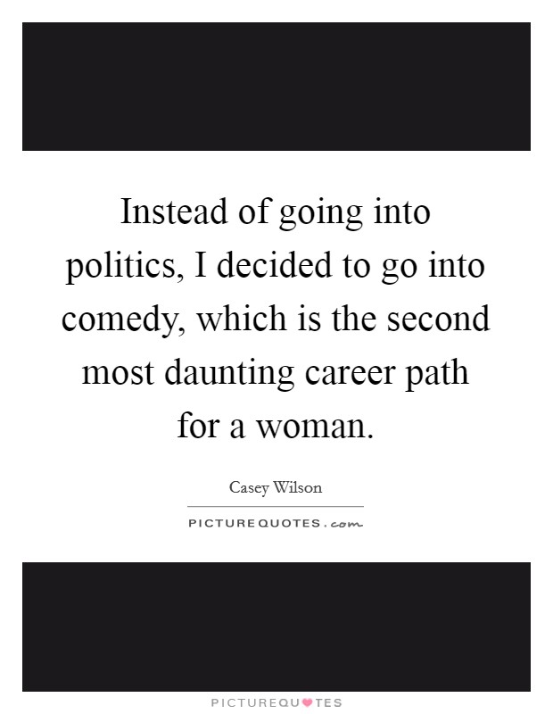 Instead of going into politics, I decided to go into comedy, which is the second most daunting career path for a woman. Picture Quote #1