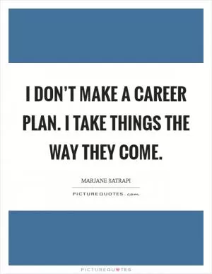 I don’t make a career plan. I take things the way they come Picture Quote #1