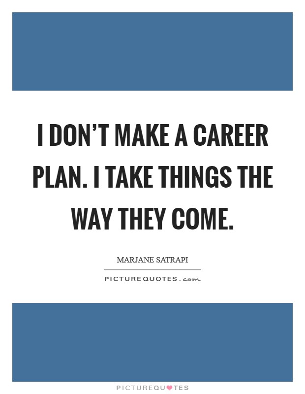 I don't make a career plan. I take things the way they come. Picture Quote #1