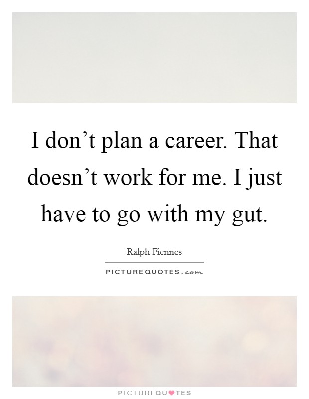 I don't plan a career. That doesn't work for me. I just have to go with my gut. Picture Quote #1