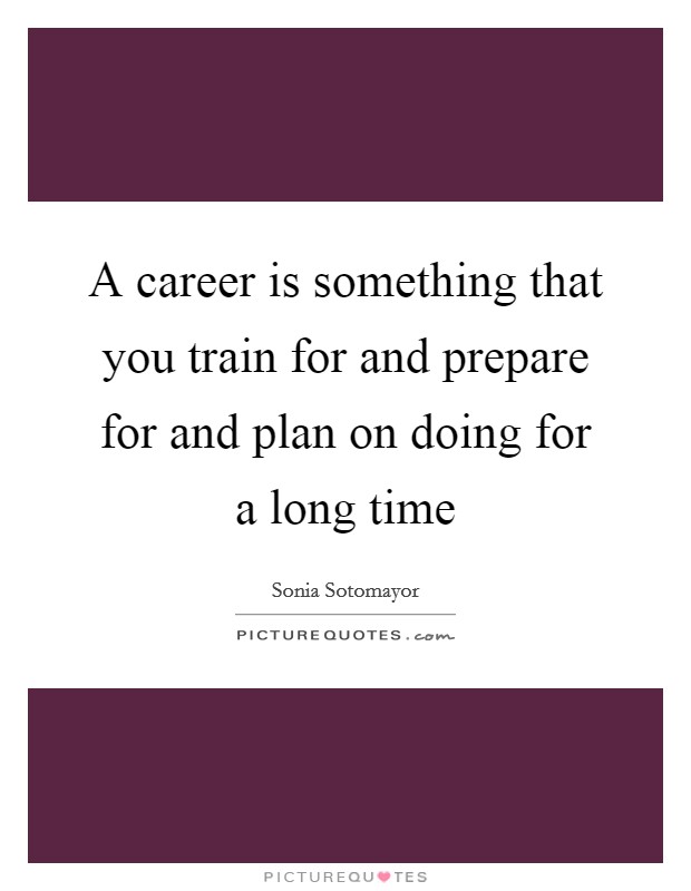 A career is something that you train for and prepare for and plan on doing for a long time Picture Quote #1