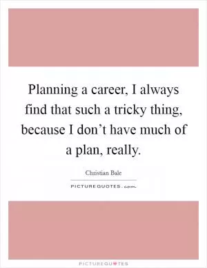 Planning a career, I always find that such a tricky thing, because I don’t have much of a plan, really Picture Quote #1