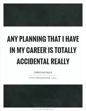 Any planning that I have in my career is totally accidental really Picture Quote #1