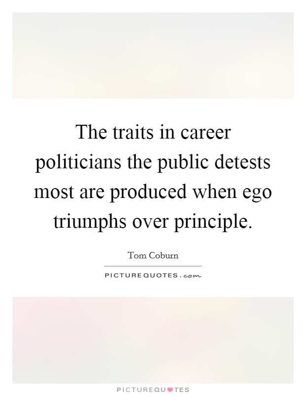 The traits in career politicians the public detests most are produced when ego triumphs over principle. Picture Quote #1