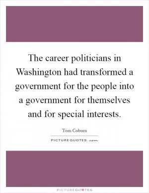 The career politicians in Washington had transformed a government for the people into a government for themselves and for special interests Picture Quote #1