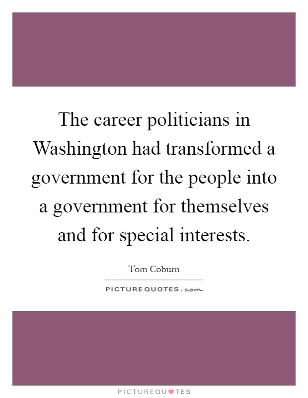 The career politicians in Washington had transformed a government for the people into a government for themselves and for special interests. Picture Quote #1