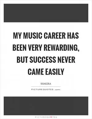 My music career has been very rewarding, but success never came easily Picture Quote #1