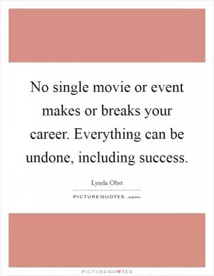 No single movie or event makes or breaks your career. Everything can be undone, including success Picture Quote #1