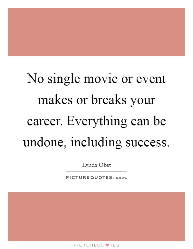 No single movie or event makes or breaks your career. Everything can be undone, including success. Picture Quote #1