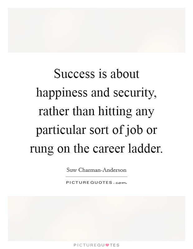 Success is about happiness and security, rather than hitting any particular sort of job or rung on the career ladder. Picture Quote #1