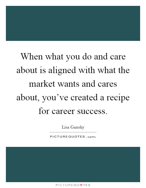 When what you do and care about is aligned with what the market wants and cares about, you've created a recipe for career success. Picture Quote #1