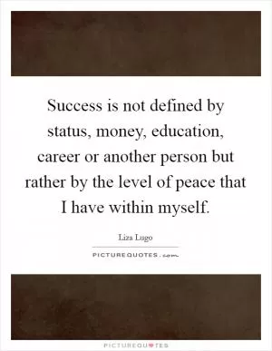 Success is not defined by status, money, education, career or another person but rather by the level of peace that I have within myself Picture Quote #1