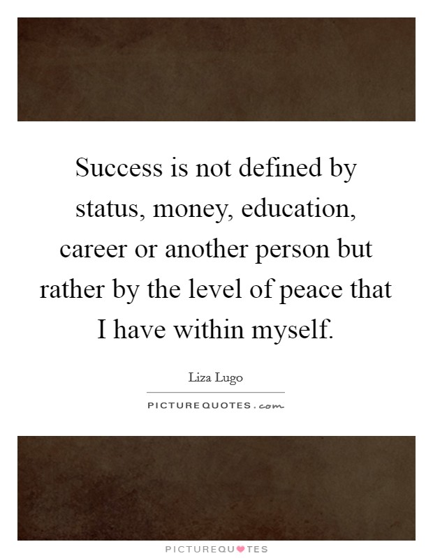Success is not defined by status, money, education, career or another person but rather by the level of peace that I have within myself. Picture Quote #1