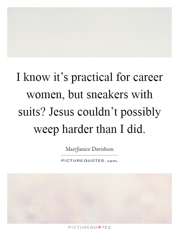 I know it's practical for career women, but sneakers with suits? Jesus couldn't possibly weep harder than I did. Picture Quote #1