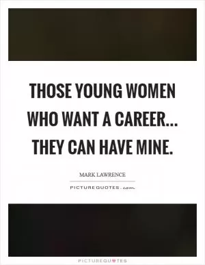 Those young women who want a career... They can have mine Picture Quote #1
