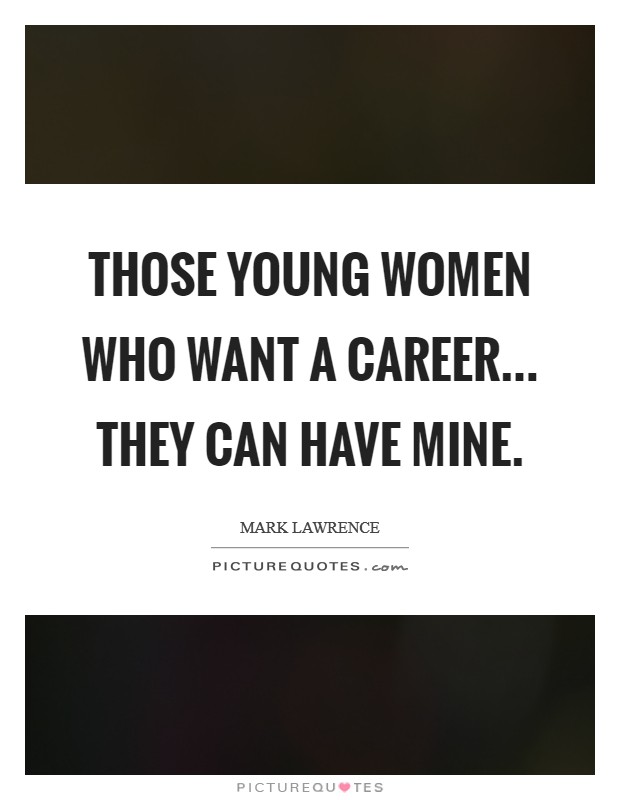 Those young women who want a career... They can have mine. Picture Quote #1