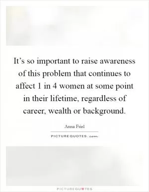 It’s so important to raise awareness of this problem that continues to affect 1 in 4 women at some point in their lifetime, regardless of career, wealth or background Picture Quote #1