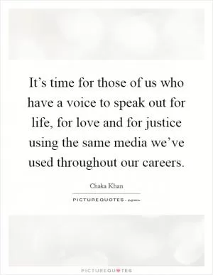 It’s time for those of us who have a voice to speak out for life, for love and for justice using the same media we’ve used throughout our careers Picture Quote #1