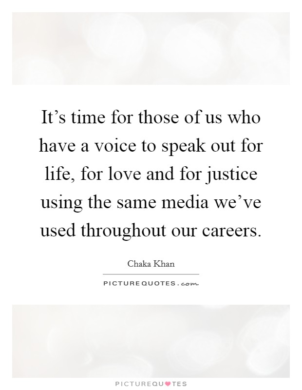 It's time for those of us who have a voice to speak out for life, for love and for justice using the same media we've used throughout our careers. Picture Quote #1