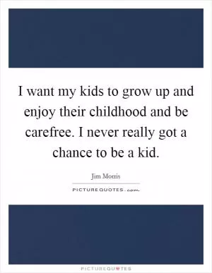 I want my kids to grow up and enjoy their childhood and be carefree. I never really got a chance to be a kid Picture Quote #1